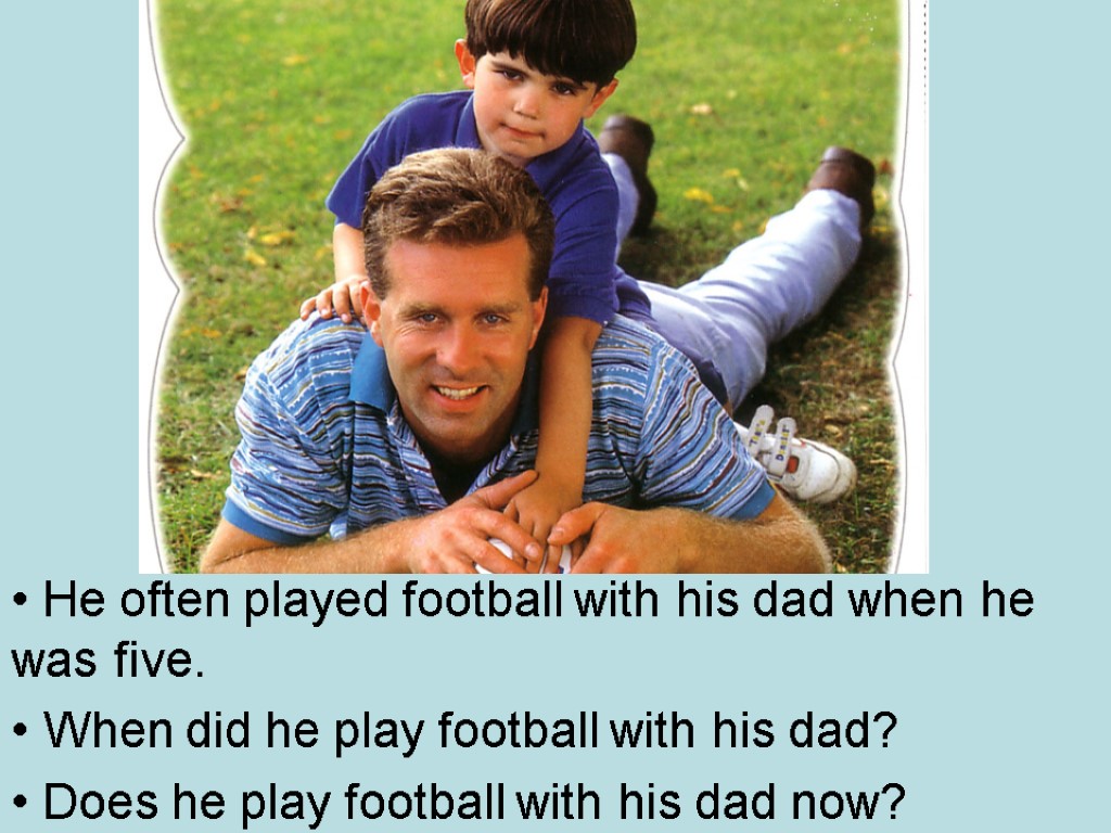 Use He often played football with his dad when he was five. When did